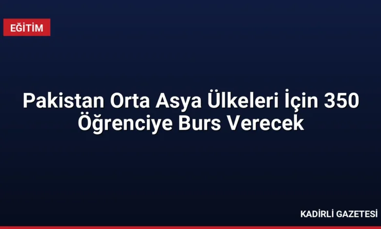 Pakistan Orta Asya Ülkeleri İçin 350 Öğrenciye Burs Verecek
