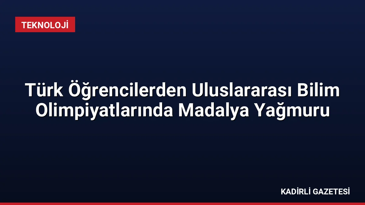 Türk Öğrencilerden Uluslararası Bilim Olimpiyatlarında Madalya Yağmuru