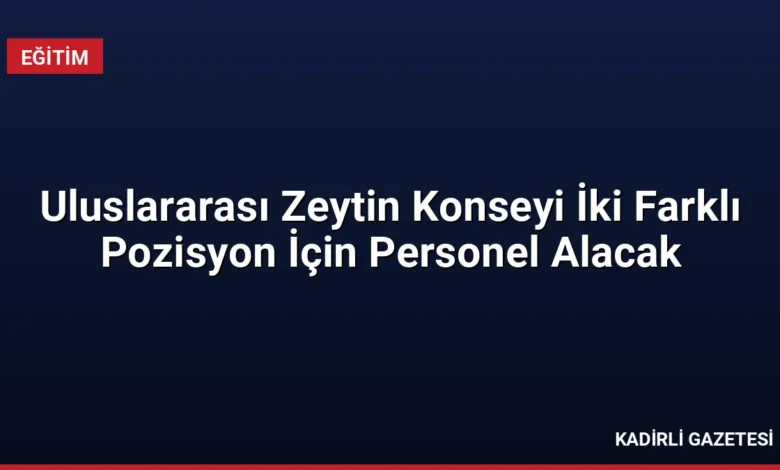 Uluslararası Zeytin Konseyi İki Farklı Pozisyon İçin Personel Alacak