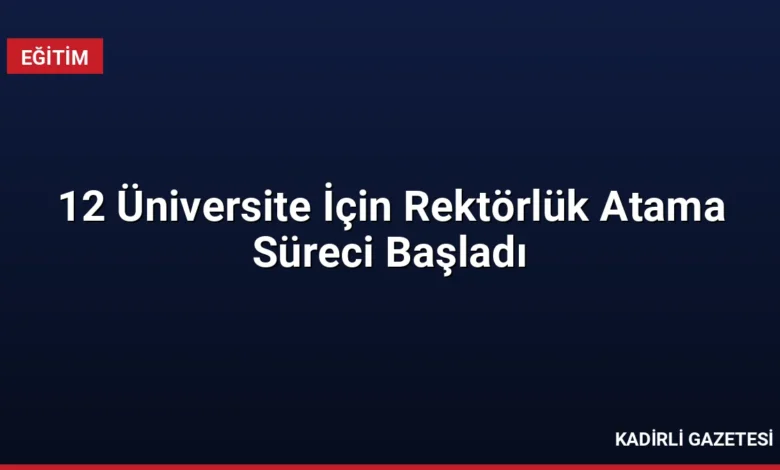 12 Üniversite İçin Rektörlük Atama Süreci Başladı