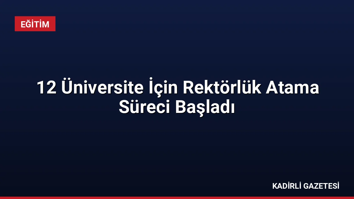 12 Üniversite İçin Rektörlük Atama Süreci Başladı