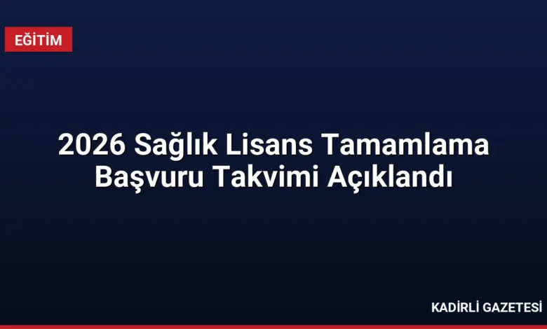 2026 Sağlık Lisans Tamamlama Başvuru Takvimi Açıklandı