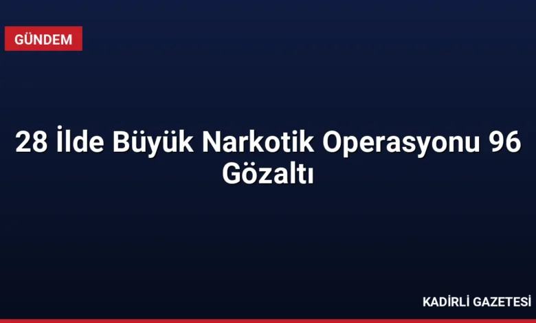 28 İlde Büyük Narkotik Operasyonu 96 Gözaltı