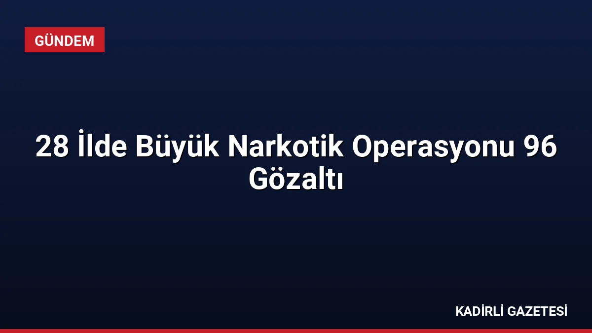 28 İlde Büyük Narkotik Operasyonu 96 Gözaltı