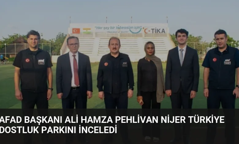 AFAD Başkanı Ali Hamza Pehlivan Nijer Türkiye Dostluk Parkını İnceledi