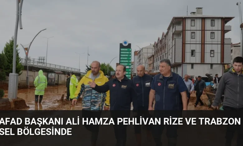 AFAD Başkanı Ali Hamza Pehlivan Rize ve Trabzon Sel Bölgesinde
