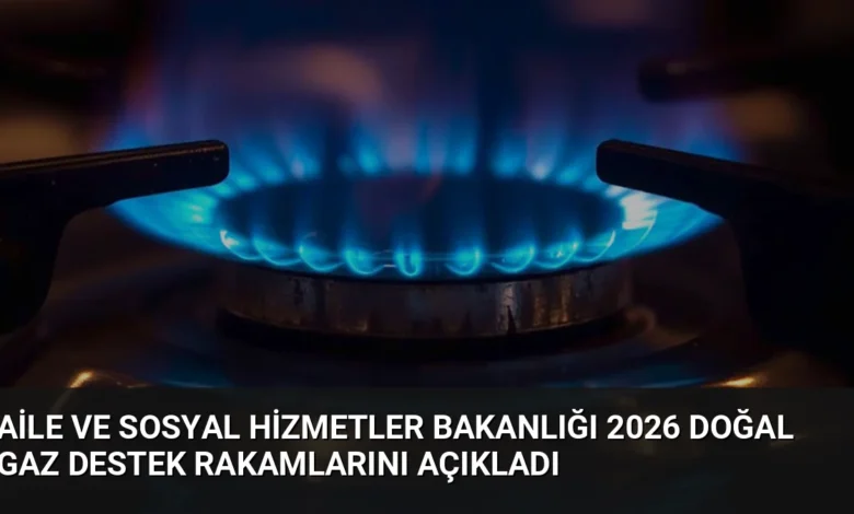 Aile ve Sosyal Hizmetler Bakanlığı 2026 Doğal Gaz Destek Rakamlarını Açıkladı