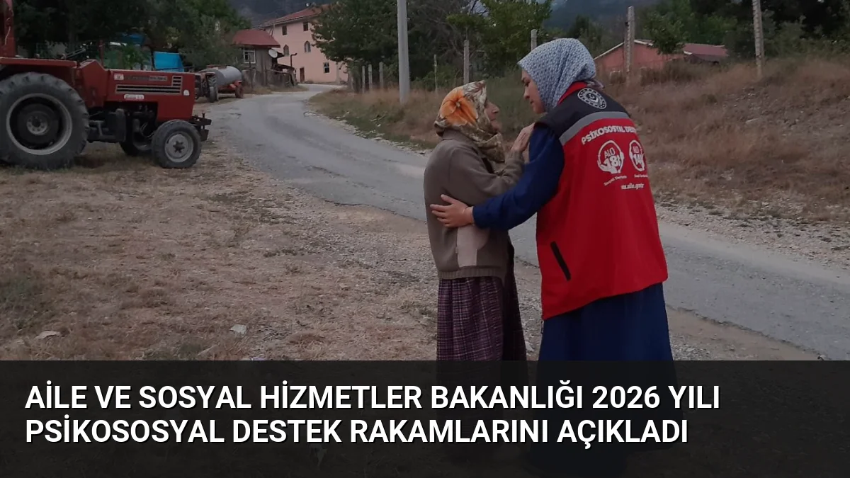 Aile ve Sosyal Hizmetler Bakanlığı 2026 Yılı Psikososyal Destek Rakamlarını Açıkladı