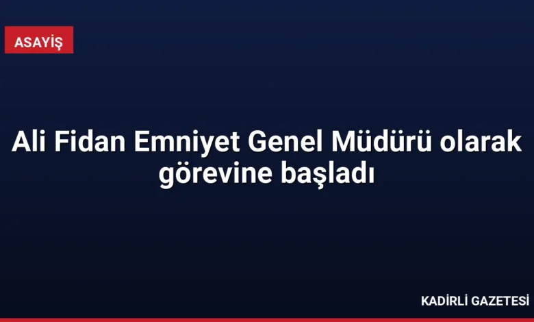 Ali Fidan Emniyet Genel Müdürü olarak görevine başladı