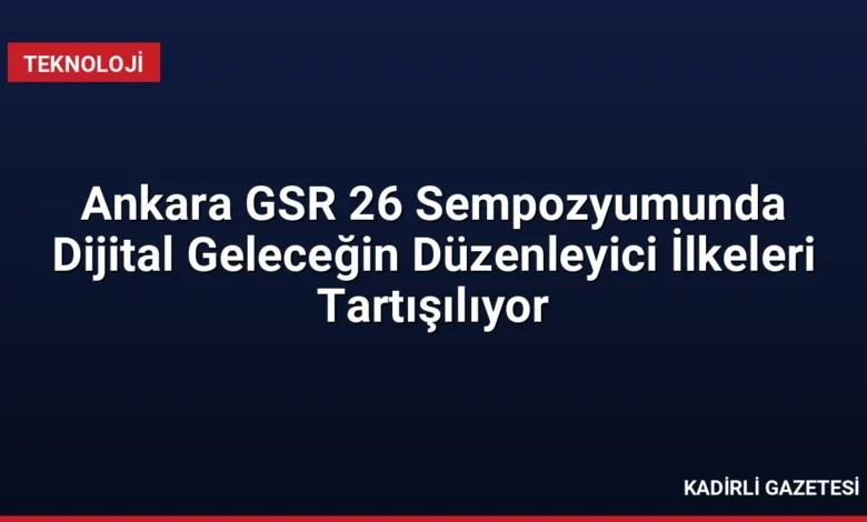 Ankara GSR 26 Sempozyumunda Dijital Geleceğin Düzenleyici İlkeleri Tartışılıyor