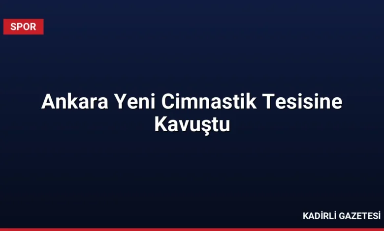 Ankara Yeni Cimnastik Tesisine Kavuştu