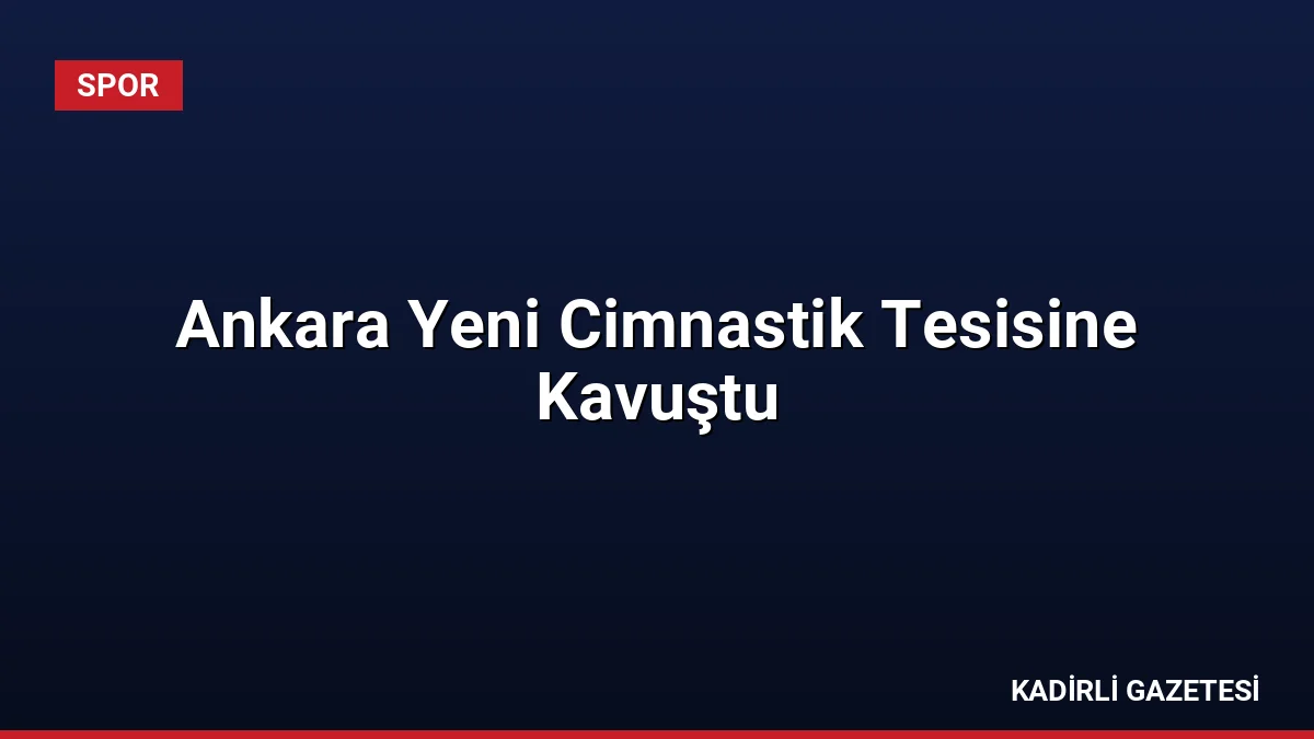 Ankara Yeni Cimnastik Tesisine Kavuştu