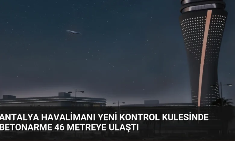 Antalya Havalimanı Yeni Kontrol Kulesinde Betonarme 46 Metreye Ulaştı