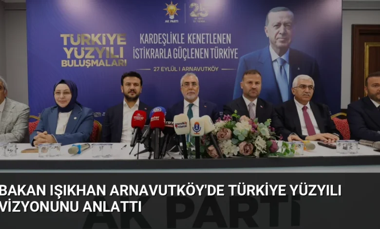 Bakan Işıkhan Arnavutköy'de Türkiye Yüzyılı Vizyonunu Anlattı