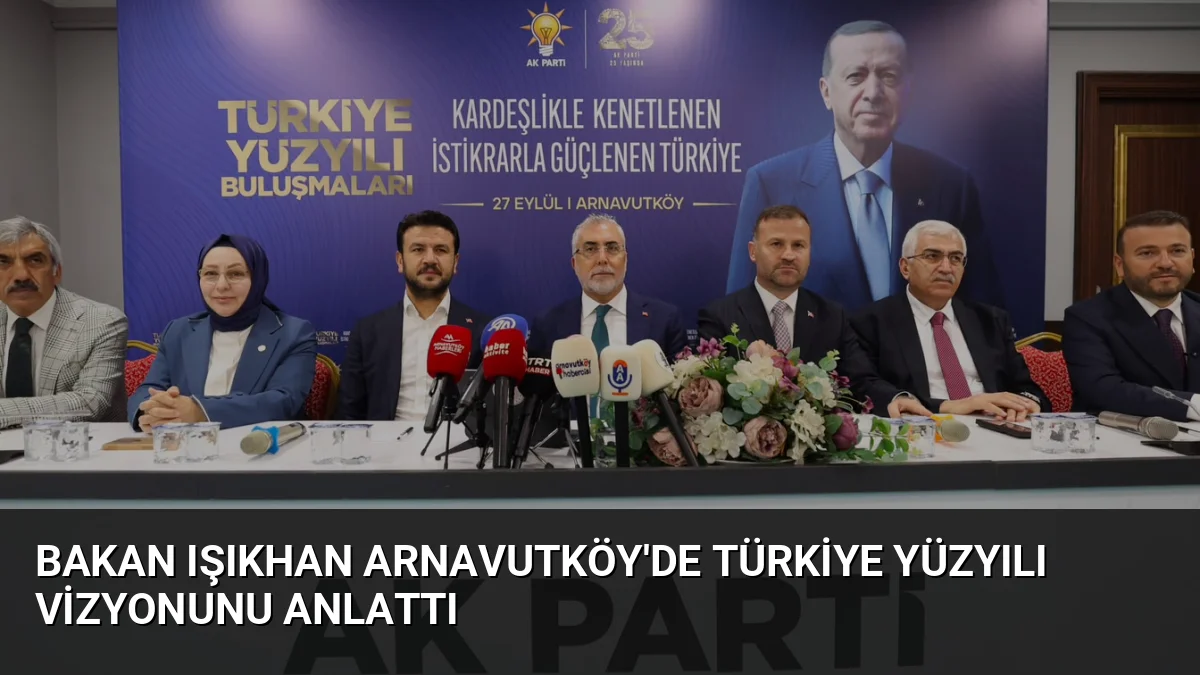 Bakan Işıkhan Arnavutköy'de Türkiye Yüzyılı Vizyonunu Anlattı