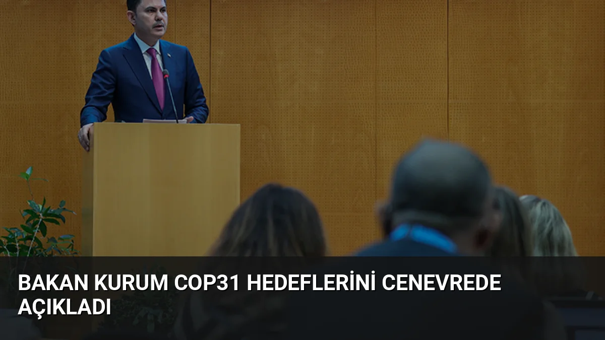Bakan Kurum COP31 Hedeflerini Cenevrede Açıkladı