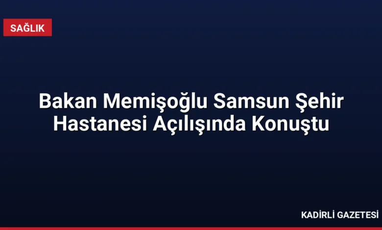 Bakan Memişoğlu Samsun Şehir Hastanesi Açılışında Konuştu