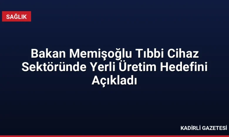 Bakan Memişoğlu Tıbbi Cihaz Sektöründe Yerli Üretim Hedefini Açıkladı