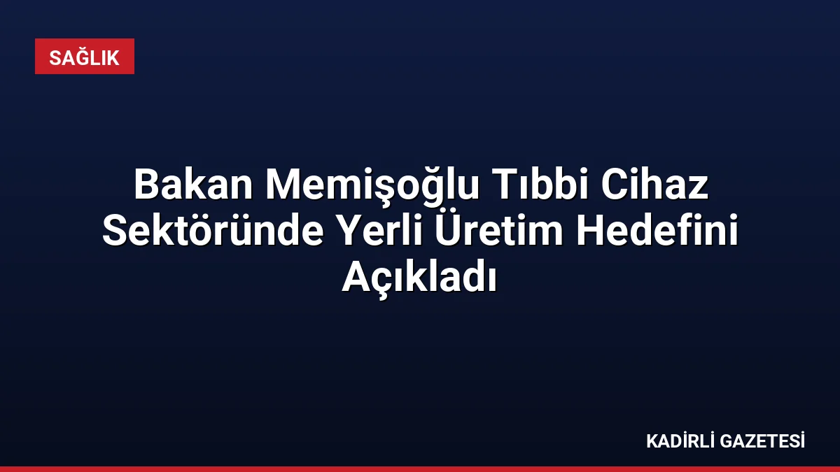 Bakan Memişoğlu Tıbbi Cihaz Sektöründe Yerli Üretim Hedefini Açıkladı