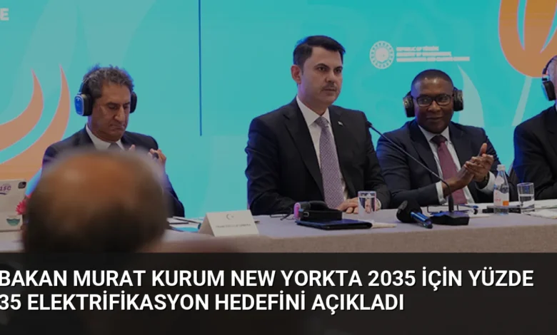 Bakan Murat Kurum New Yorkta 2035 için yüzde 35 elektrifikasyon hedefini açıkladı