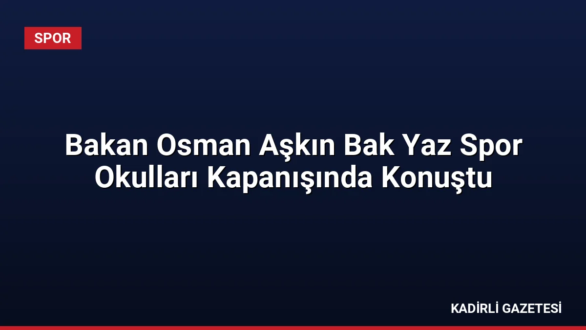 Bakan Osman Aşkın Bak Yaz Spor Okulları Kapanışında Konuştu