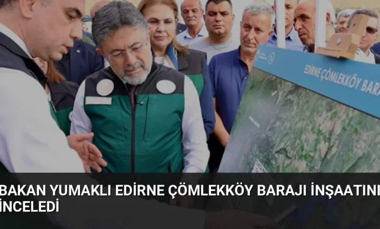 Bakan Yumaklı Edirne Çömlekköy Barajı İnşaatını İnceledi