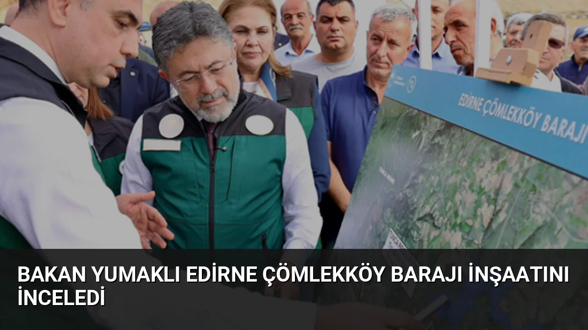 Bakan Yumaklı Edirne Çömlekköy Barajı İnşaatını İnceledi