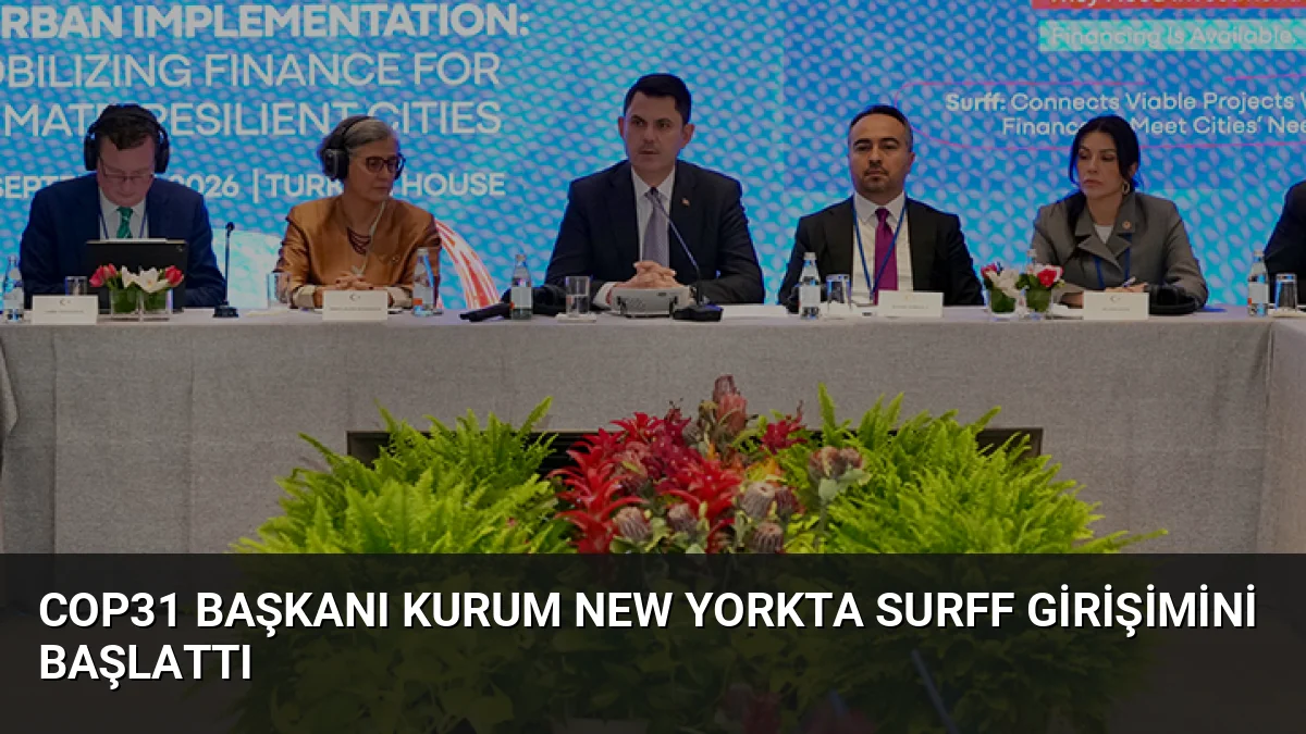 COP31 Başkanı Kurum New Yorkta SURFF Girişimini Başlattı