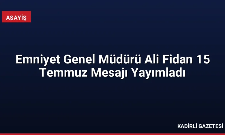 Emniyet Genel Müdürü Ali Fidan 15 Temmuz Mesajı Yayımladı