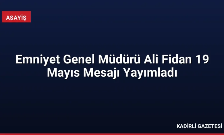 Emniyet Genel Müdürü Ali Fidan 19 Mayıs Mesajı Yayımladı