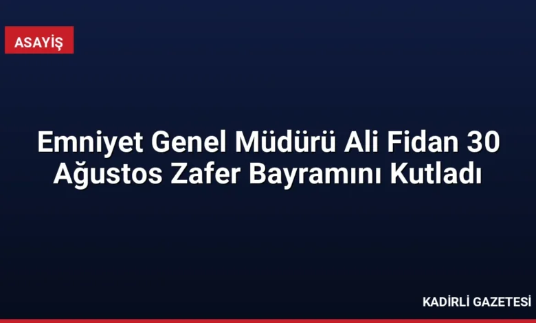 Emniyet Genel Müdürü Ali Fidan 30 Ağustos Zafer Bayramını Kutladı