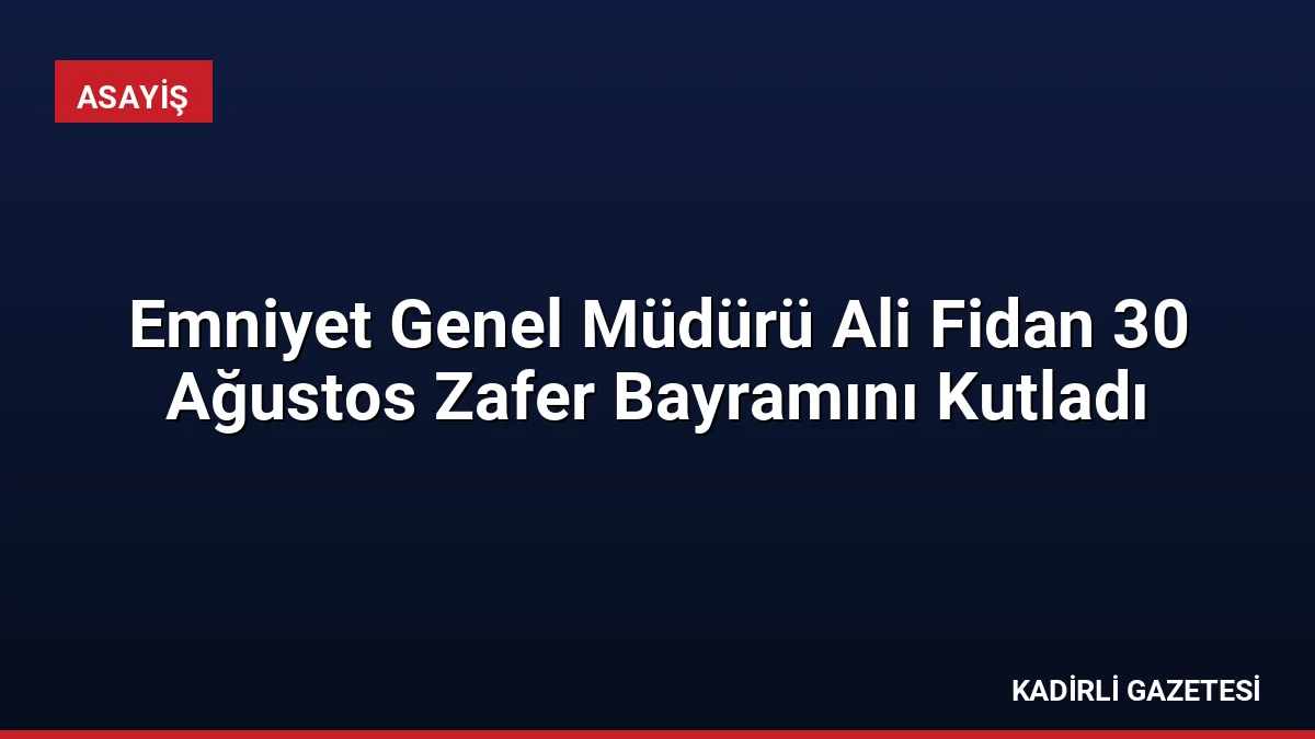 Emniyet Genel Müdürü Ali Fidan 30 Ağustos Zafer Bayramını Kutladı