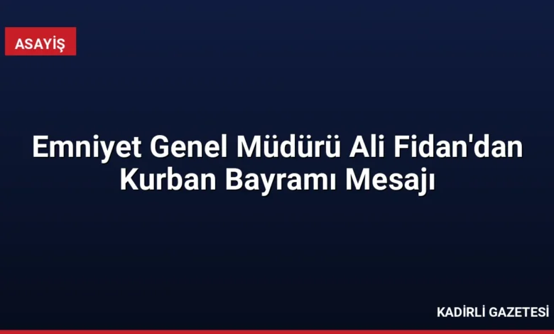 Emniyet Genel Müdürü Ali Fidan'dan Kurban Bayramı Mesajı