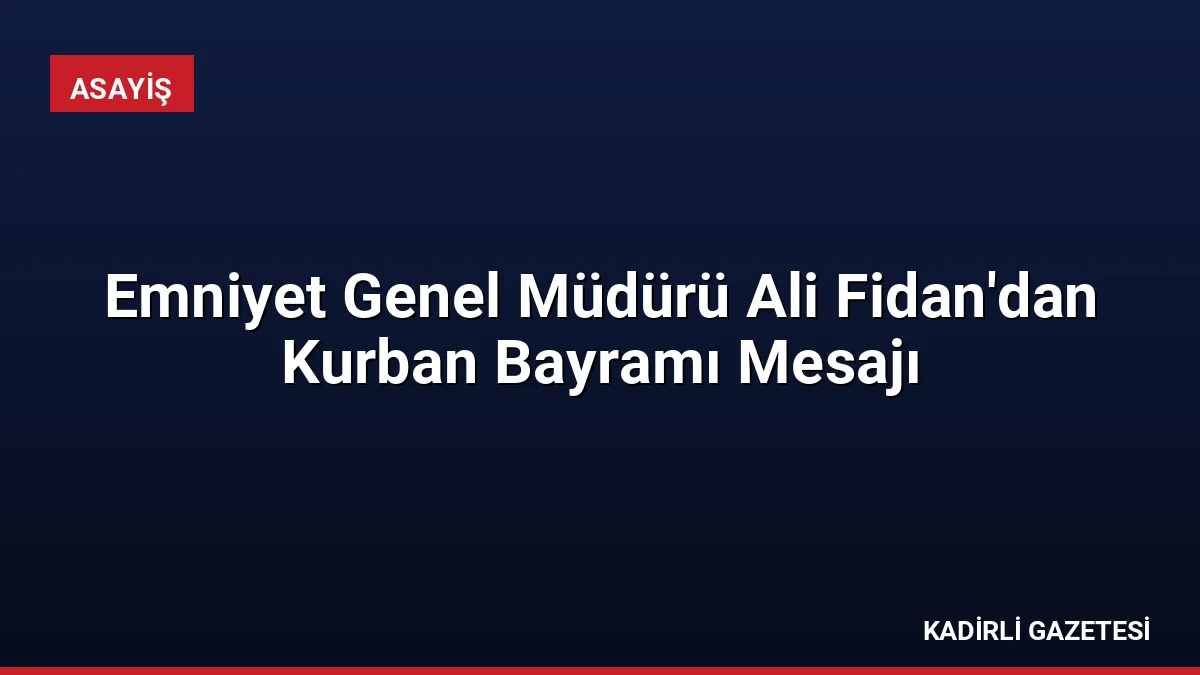 Emniyet Genel Müdürü Ali Fidan'dan Kurban Bayramı Mesajı