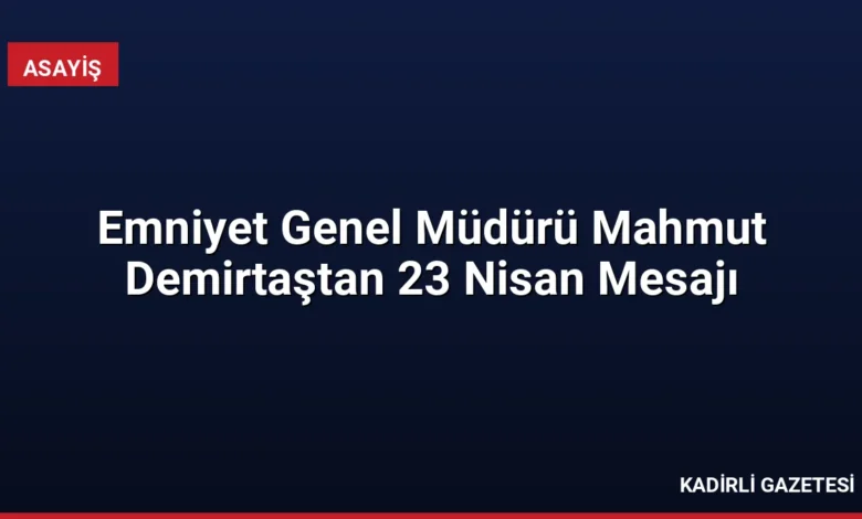 Emniyet Genel Müdürü Mahmut Demirtaştan 23 Nisan Mesajı