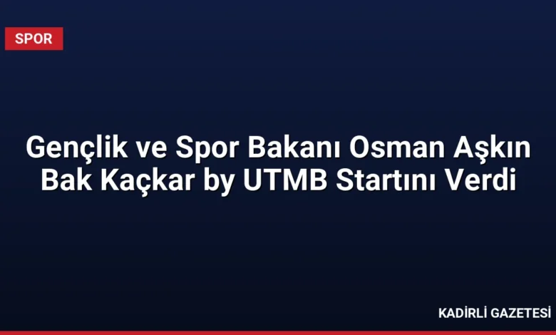 Gençlik ve Spor Bakanı Osman Aşkın Bak Kaçkar by UTMB Startını Verdi