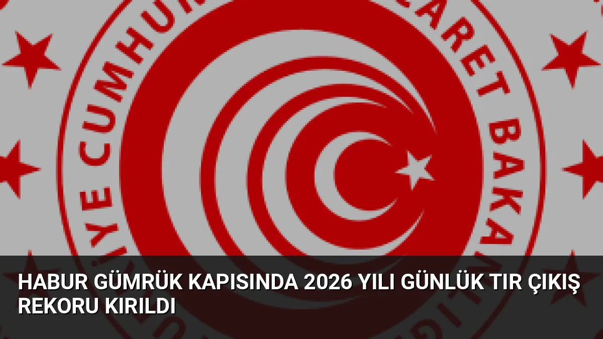Habur Gümrük Kapısında 2026 Yılı Günlük Tır Çıkış Rekoru Kırıldı