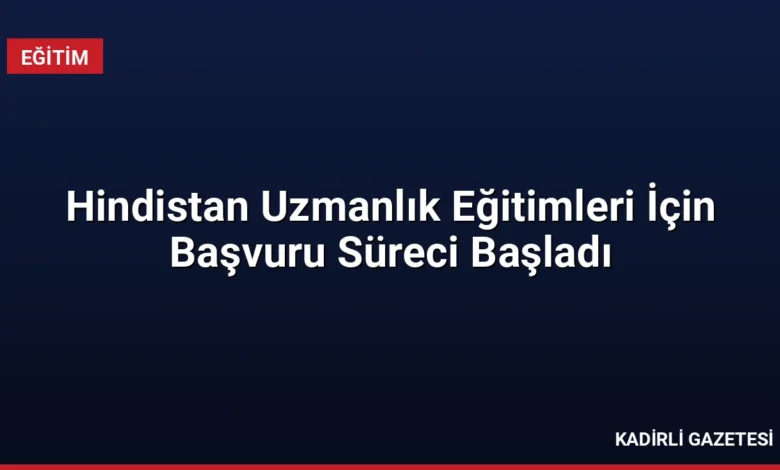 Hindistan Uzmanlık Eğitimleri İçin Başvuru Süreci Başladı