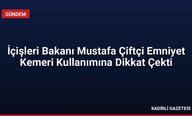 İçişleri Bakanı Mustafa Çiftçi Emniyet Kemeri Kullanımına Dikkat Çekti