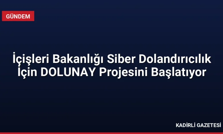 İçişleri Bakanlığı Siber Dolandırıcılık İçin DOLUNAY Projesini Başlatıyor