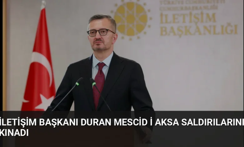 İletişim Başkanı Duran Mescid i Aksa saldırılarını kınadı