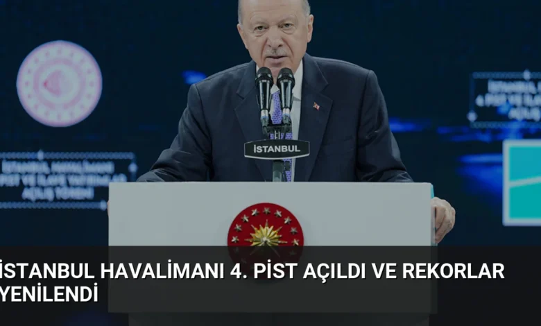 İstanbul Havalimanı 4. Pist Açıldı ve Rekorlar Yenilendi