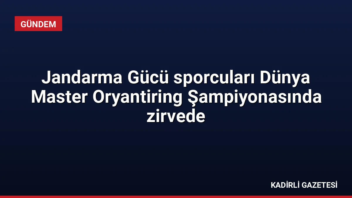 Jandarma Gücü sporcuları Dünya Master Oryantiring Şampiyonasında zirvede