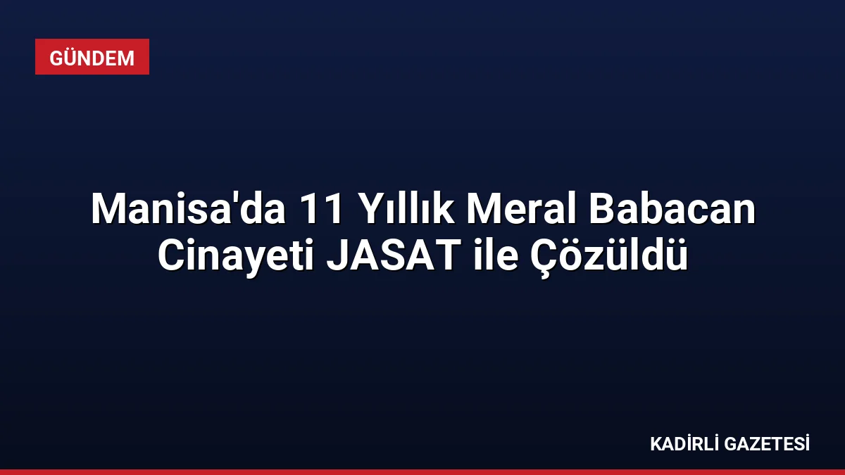 Manisa'da 11 Yıllık Meral Babacan Cinayeti JASAT ile Çözüldü