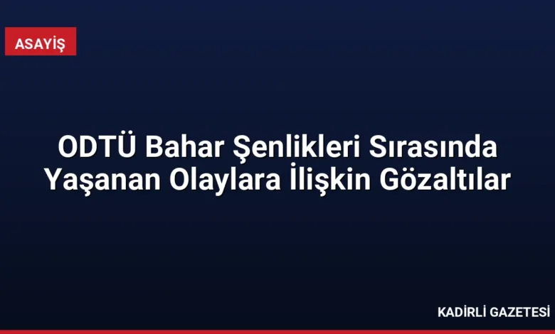ODTÜ Bahar Şenlikleri Sırasında Yaşanan Olaylara İlişkin Gözaltılar