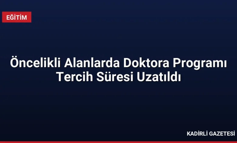Öncelikli Alanlarda Doktora Programı Tercih Süresi Uzatıldı