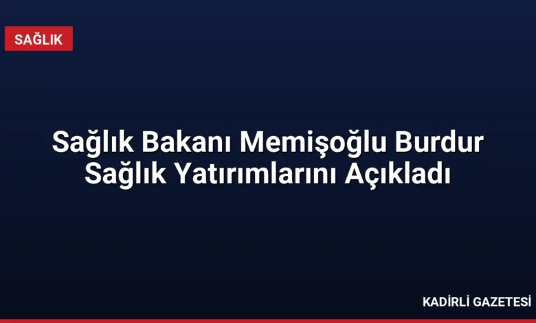 Sağlık Bakanı Memişoğlu Burdur Sağlık Yatırımlarını Açıkladı