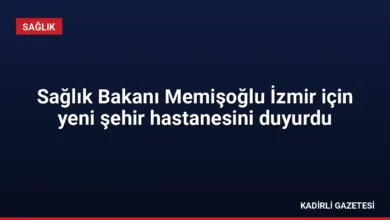 Sağlık Bakanı Memişoğlu İzmir için yeni şehir hastanesini duyurdu