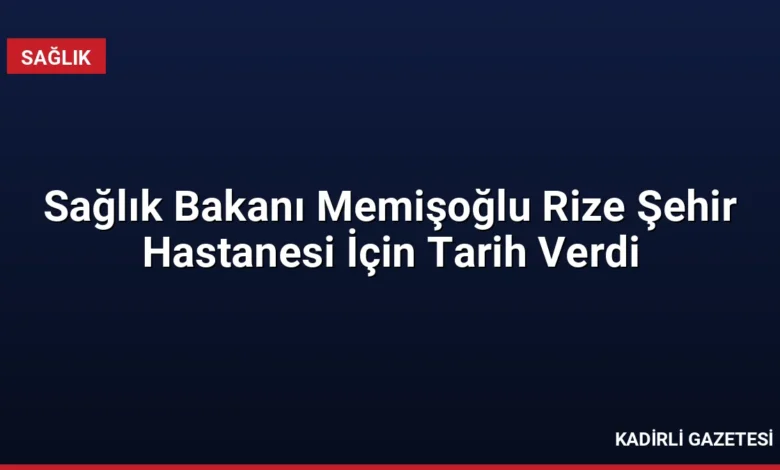 Sağlık Bakanı Memişoğlu Rize Şehir Hastanesi İçin Tarih Verdi