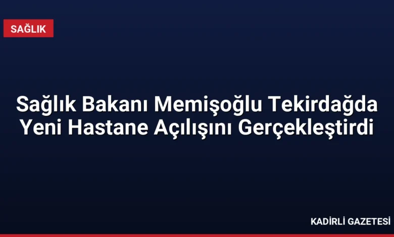 Sağlık Bakanı Memişoğlu Tekirdağda Yeni Hastane Açılışını Gerçekleştirdi
